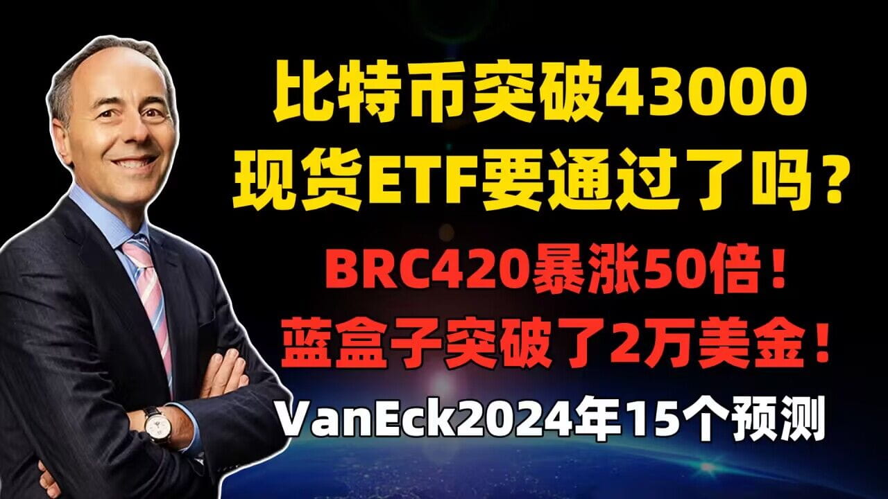 Bitcoin breaks through $43,000, will the spot ETF be approved? BRC420  surges 50 times! Blue Box breaks through $20,000! Asset management giant  VanEck makes 15 predictions for the crypto industry in 2024 |