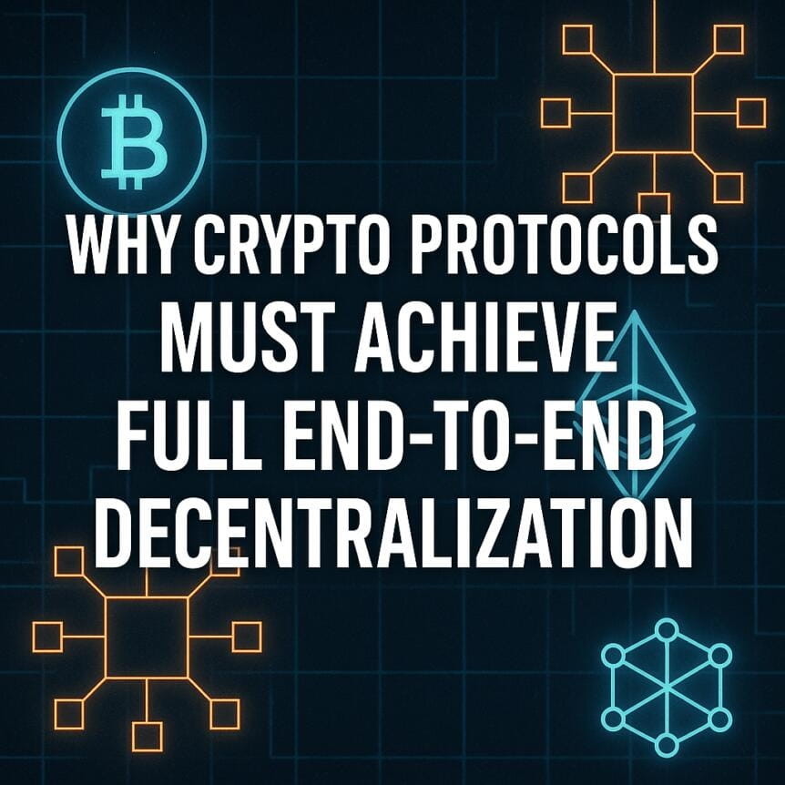 Why Crypto Protocols Must Achieve Full End-To-End Decentralization