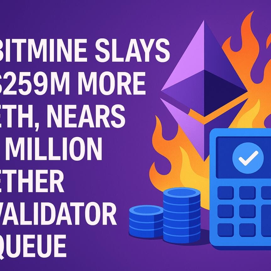 Bitmine Slays $259m More Eth, Nears 1 Million Ether Validator Queue