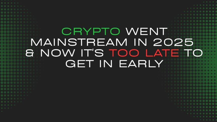 Crypto Went Mainstream In 2025 & Now It's Too Late To Get In Early