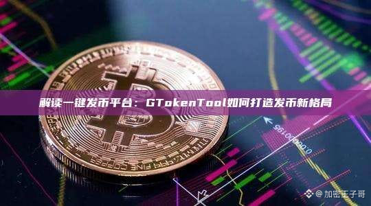 解读一键发币平台：GTokenTool如何打造发币新格局