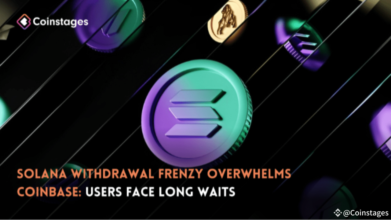 Solana Withdrawal Frenzy Overwhelms Coinbase: Users Face Long Waits |  Coinstages on Binance Square
